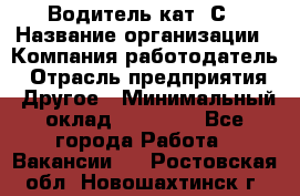 Водитель кат. С › Название организации ­ Компания-работодатель › Отрасль предприятия ­ Другое › Минимальный оклад ­ 27 000 - Все города Работа » Вакансии   . Ростовская обл.,Новошахтинск г.